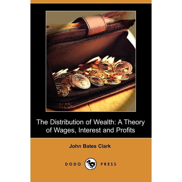 The Distribution of Wealth : A Theory of Wages, Interest and Profits ...