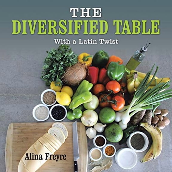 The Diversified Table: With a Latin Twist Paperback 1532038208 9781532038204 Alina Freyre