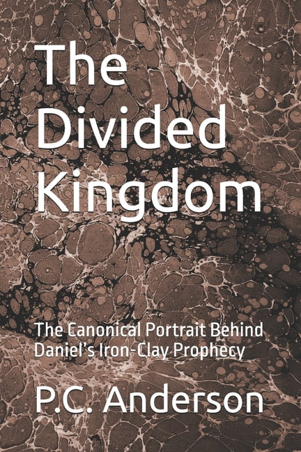 The Divided Kingdom: The Canonical Portrait Behind Daniel's Iron-Clay Prophecy, (Paperback)