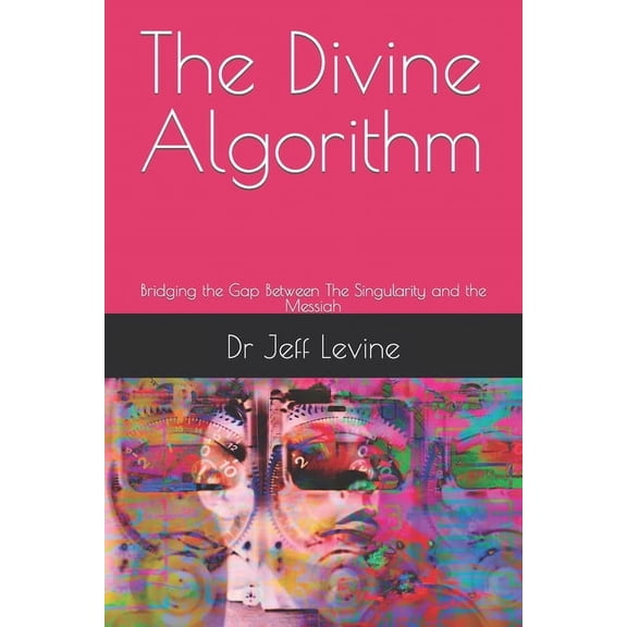 The Divine Algorithm: Bridging the Gap Between The Singularity and the Messiah, (Paperback)