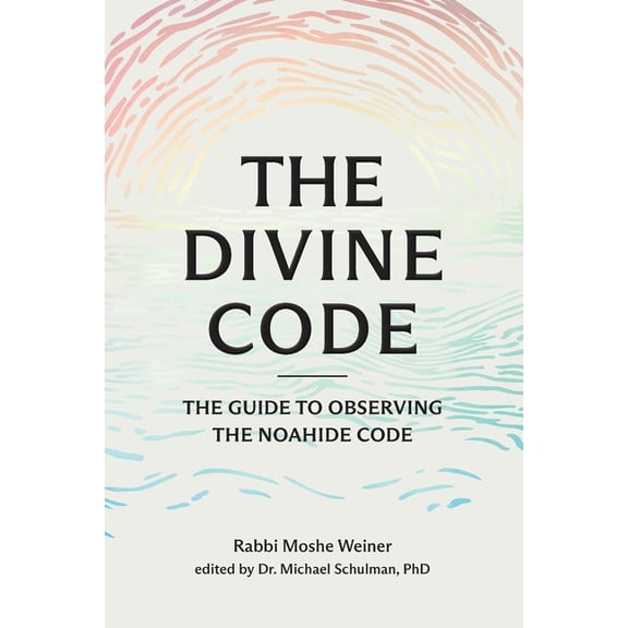 The Divine Code: The Guide to Observing the Noahide Code, Revealed from Mount Sinai in the Torah of Moses, (Paperback)