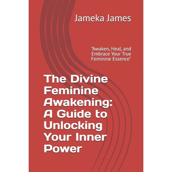 The Divine Feminine Awakening: A Guide to Unlocking Your Inner Power: "Awaken, Heal, and Embrace Your True Feminine Esse, (Paperback)