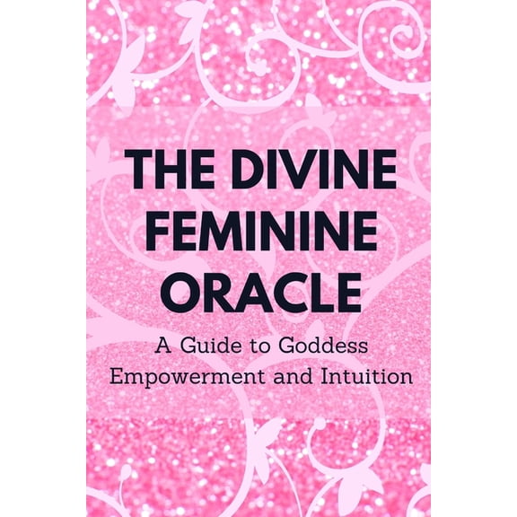 The Divine Feminine Oracle: A Guide to Goddess Empowerment and Intuition, (Paperback)