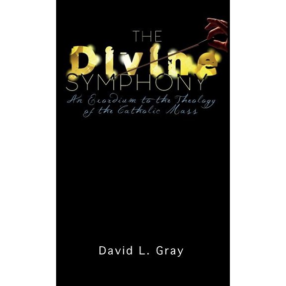 The Divine Symphony: An Exordium to the Theology of the Catholic Mass, (Hardcover)
