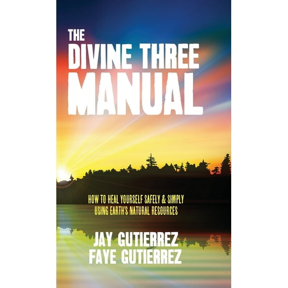 The Divine Three Manual: How to Heal Yourself Safely and Simply Using Earth's Natural Resources, (Hardcover)