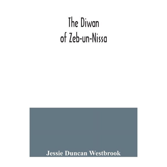 The Diwan of Zeb-un-Nissa, the first fifty ghazals rendered from the Persian by Magan Lal and Jessie Duncan Westbrook, w, (Paperback)