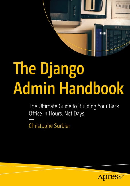 The Django Admin Handbook: The Ultimate Guide to Building Your Back Office in Hours, Not Days, (Paperback)