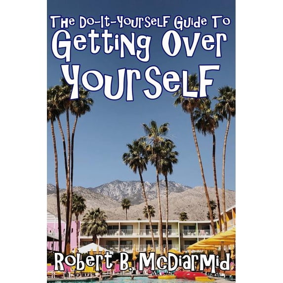 The Do-It-Yourself Guide to Getting Over Yourself (Paperback) by Robert B McDiarmid