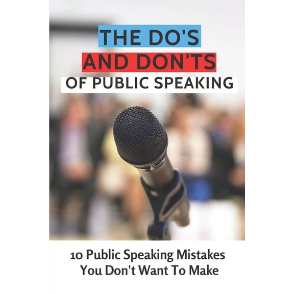 The Do's And Don'ts Of Public Speaking: 10 Public Speaking Mistakes You Don't Want To Make: Public Speaking Skills, (Paperback)