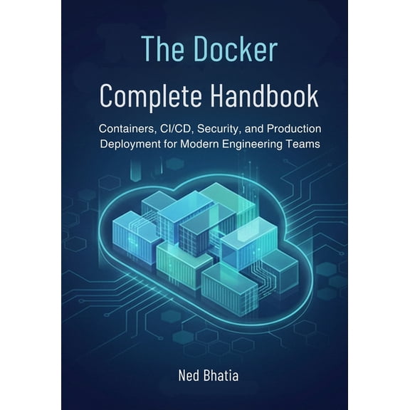 The Docker Complete Handbook: Containers, CI/CD, Security, and Production Deployment for Modern Engineering Teams, (Paperback)