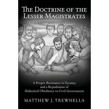 The Doctrine Of The Lesser Magistrates: A Proper Resistance To Tyranny And A
