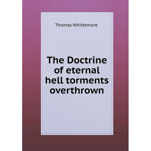 The Doctrine of Eternal Hell Torments Overthrown (Paperback)