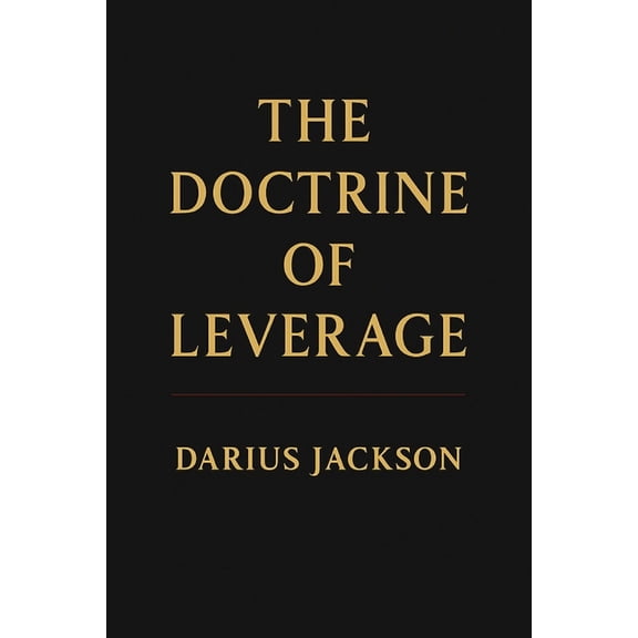 The Doctrine of Leverage: How Power, Access, and Positioning Create Wealth, (Paperback)