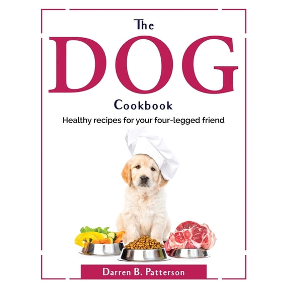 The Dog Cookbook: Healthy recipes for your four-legged friend Paperback 1804380253 9781804380253 Darren B Patterson