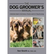 The Dog Groomer's Manual : A Definitive Guide to the Science, Practice and Art of Dog Grooming (Hardcover)