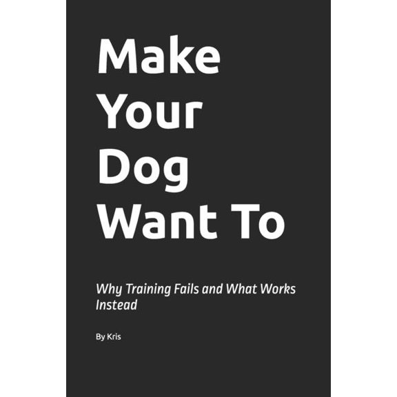 The Dog Language Make Your Dog Want To: Why Training Fails and What Works Instead, Book 7, (Paperback)
