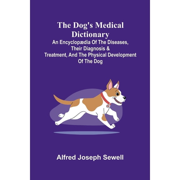 The Dog's Medical Dictionary; An encyclop dia of the diseases, their diagnosis & treatment, and the physical development, (Paperback)