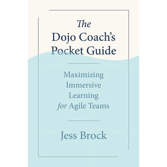 The Dojo Coach's Pocket Guide: Maximizing Immersive Learning for Agile Teams, (Paperback)