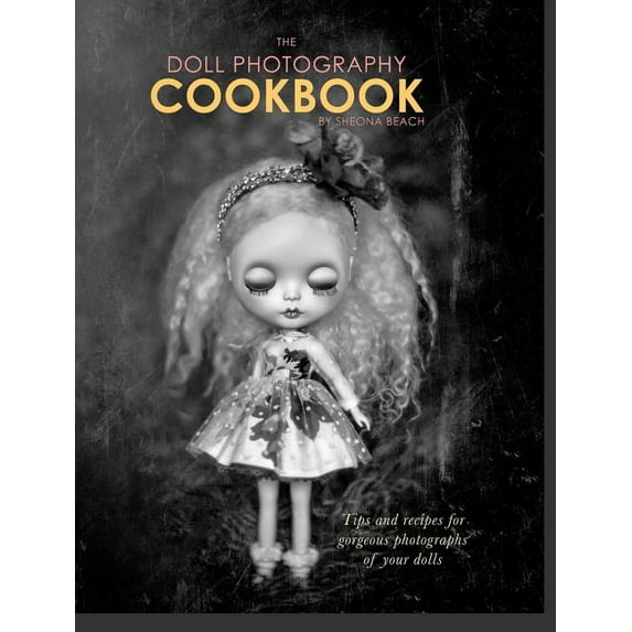 The Doll Photography Cookbook: Recipes for delicious doll photographs, (Hardcover)