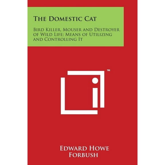 The Domestic Cat : Bird Killer, Mouser and Destroyer of Wild Life; Means of Utilizing and Controlling It (Paperback)
