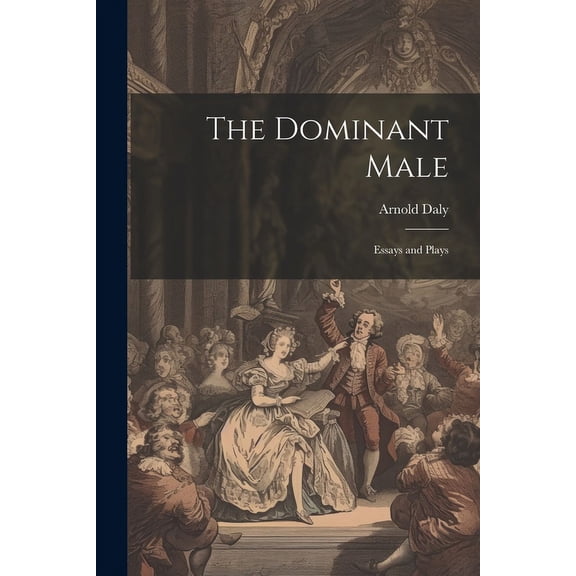 The Dominant Male : Essays and Plays (Paperback)