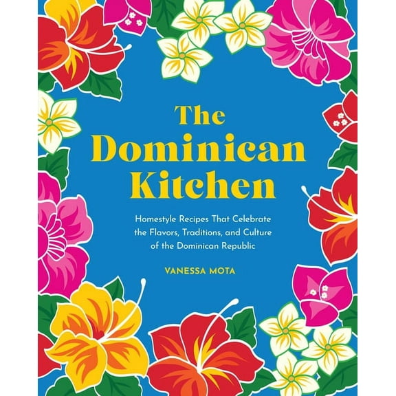 The Dominican Kitchen: Homestyle Recipes That Celebrate the Flavors, Traditions, and Culture of the Dominican Republic, (Hardcover)