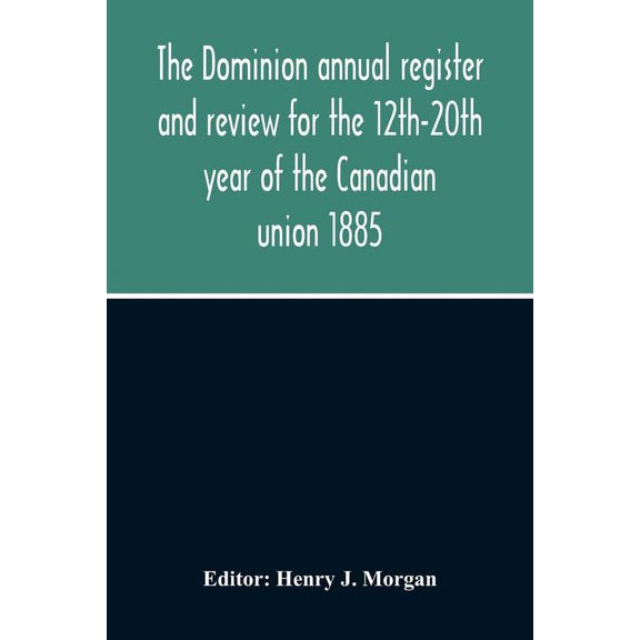 The Dominion Annual Register And Review For The 12Th-20Th Year Of The Canadian Union 1885, (Paperback)