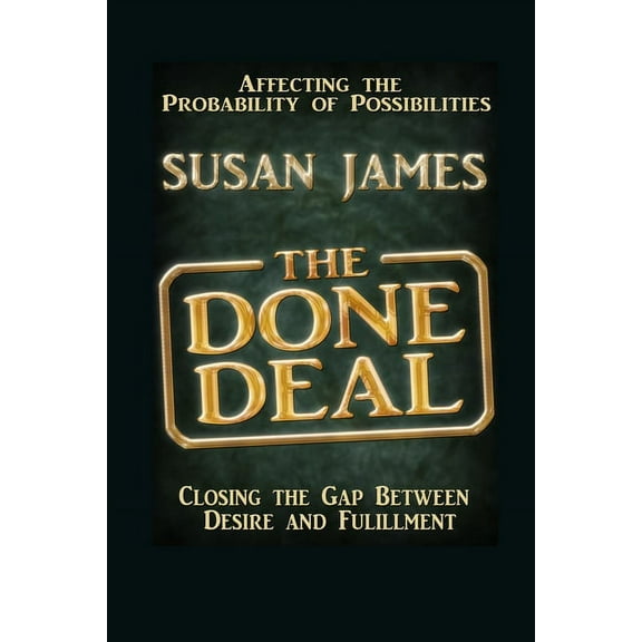 The Done Deal-Affecting The Probability of Possibilities-Closing The Gap Between Desire and Fulfillment, (Paperback)