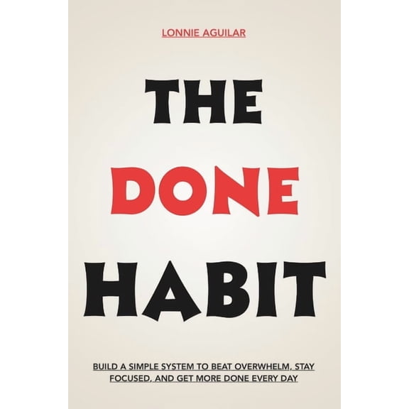 The Done Habit: Build a Simple System to Beat Overwhelm, Stay Focused, and Get More Done Every Day, (Paperback)