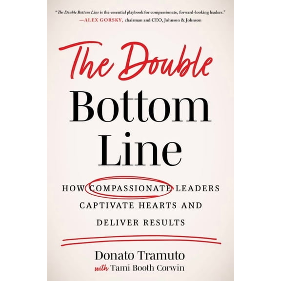 The Double Bottom Line : How Compassionate Leaders Captivate Hearts and Deliver Results (Hardcover)