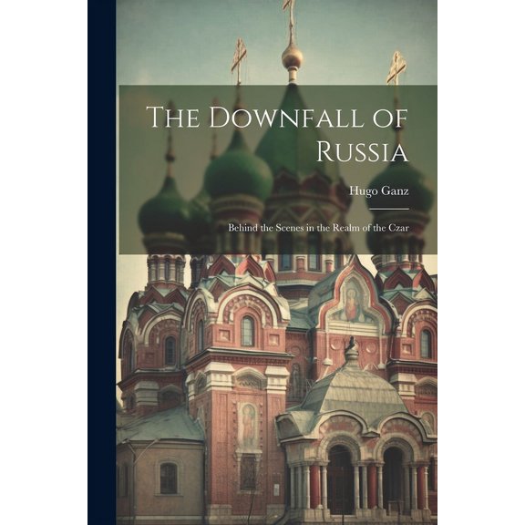 The Downfall of Russia : Behind the Scenes in the Realm of the Czar (Paperback)