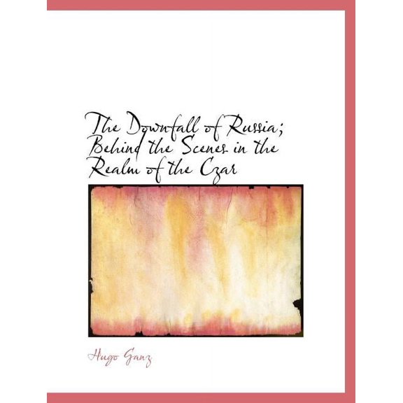 The Downfall of Russia; Behind the Scenes in the Realm of the Czar (Paperback)