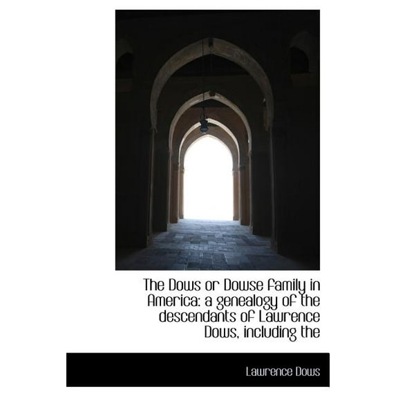 The Dows or Dowse family in America: a genealogy of the descendants of Lawrence Dows, including the Hardcover 1117350932 9781117350936 Lawrence Dows