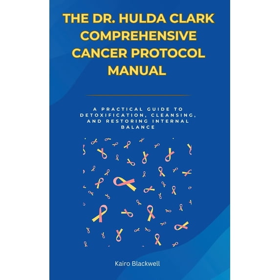 The Dr. Hulda Clark Comprehensive Cancer Protocol Manual: A Practical Guide to Detoxification ...