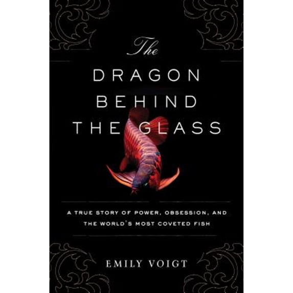 Pre-Owned The Dragon Behind the Glass: A True Story of Power, Obsession, and the World's Most Coveted Fish (Hardcover) 1451678940 9781451678949