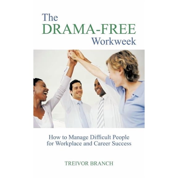 The Drama-Free Workweek: How to Manage Difficult People for Workplace and Career Success, (Paperback)