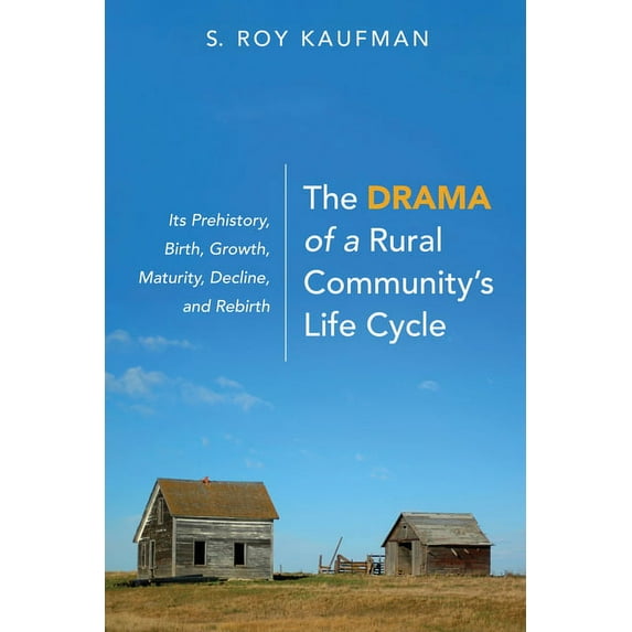 The Drama of a Rural Community's Life Cycle: Its Prehistory, Birth, Growth, Maturity, Decline, and Rebirth, (Paperback)