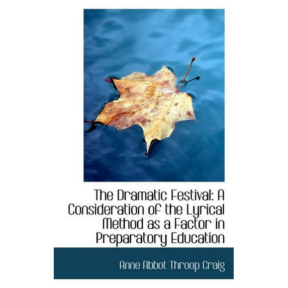 The Dramatic Festival : A Consideration of the Lyrical Method as a Factor in Preparatory Education (Paperback)