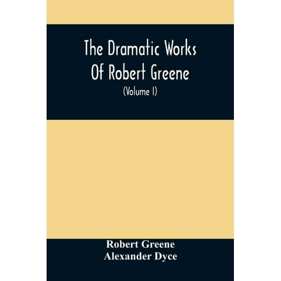 The Dramatic Works Of Robert Greene: To Which Are Added His Poems. With Some Account Of The Author, And Notes (Volume I), (Paperback)