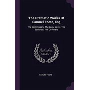 The Dramatic Works of Samuel Foote, Esq The Commissary. the Lame Lover. the Bankrupt. the Cozeners Paperback 137894481X 9781378944813 Samuel Foote