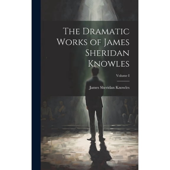 The Dramatic Works of James Sheridan Knowles; Volume I (Hardcover)