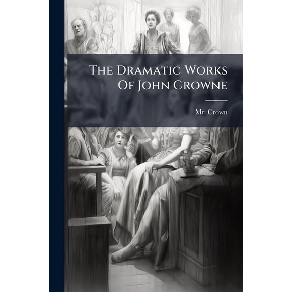 The Dramatic Works Of John Crowne : The English Friar: Or, The Town Sparks. Regulus. The Married Beau (Paperback)