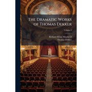 The Dramatic Works of Thomas Dekker Now First Collected with Illustrative Notes and a Memoir of the Author, Volume 3