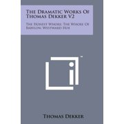 The Dramatic Works of Thomas Dekker V2 The Honest Whore; The Whore of Babylon; Westward Hoe, Paperback