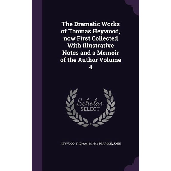 The Dramatic Works of Thomas Heywood, now First Collected With Illustrative Notes and a Memoir of the Author Volume 4 (Hardcover)