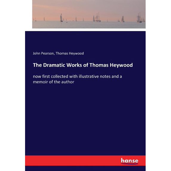The Dramatic Works of Thomas Heywood: now first collected with illustrative notes and a memoir of the author, (Paperback)