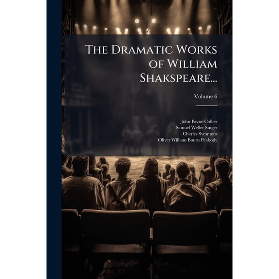 The Dramatic Works of William Shakspeare... : Embracing a Life of the Poet, and Notes, Original and Selected..., Volume 6 (Paperback)