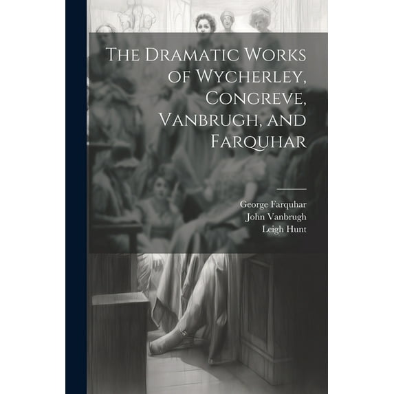 The Dramatic Works of Wycherley, Congreve, Vanbrugh, and Farquhar (Paperback)