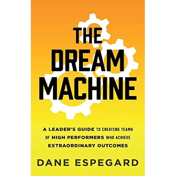 Pre-Owned The Dream Machine: A Leader's Guide to Creating Teams of High Performers Who Achieve Extraordinary Outcomes (Paperback) 1544522053 9781544522050