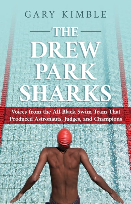 The Drew Park Sharks: Voices from the All-Black Swim Team That Produced Astronauts, Judges, and Champions, (Paperback)